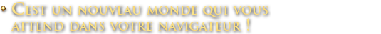 C'est un nouveau monde qui vous attend dans votre navigateur !
